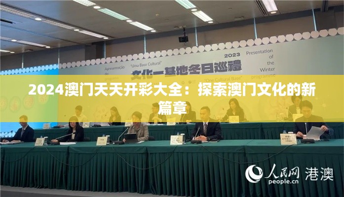 2024澳门天天开彩大全：探索澳门文化的新篇章