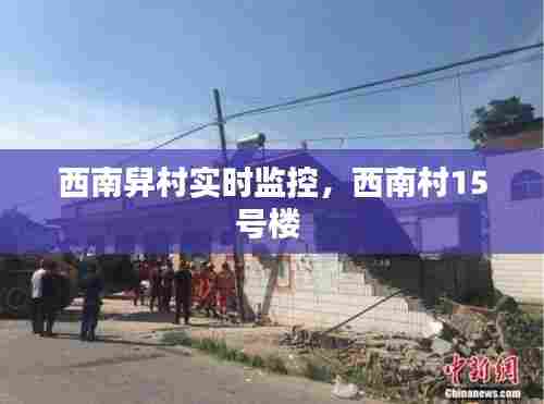 西南舁村实时监控，西南村15号楼 