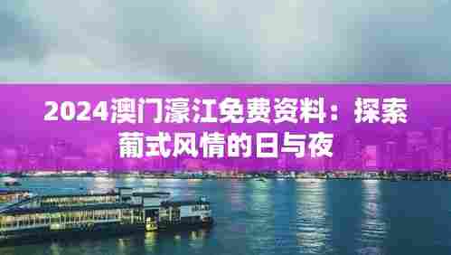 2024澳门濠江免费资料:探索葡式风情的日与夜