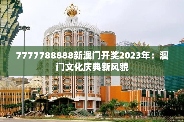 7777788888新澳门开奖2023年:澳门文化庆典新风貌