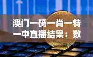 澳门一码一肖一特一中直播结果：数字游戏与社会习俗的交织