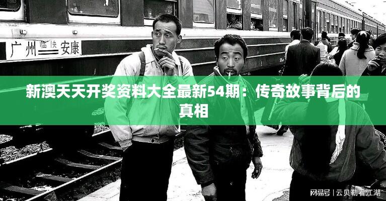 新澳天天开奖资料大全最新54期：传奇故事背后的真相