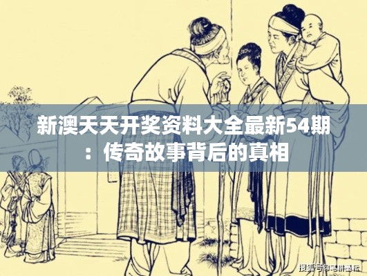 新澳天天开奖资料大全最新54期:传奇故事背后的真相