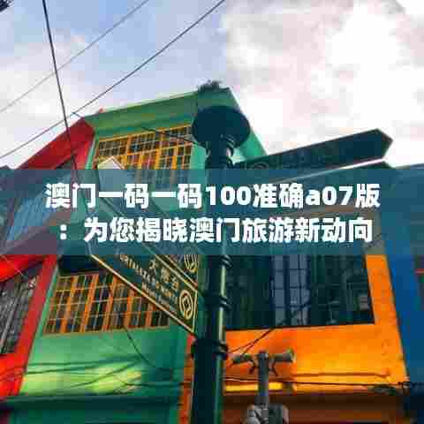 澳门一码一码100准确a07版:为您揭晓澳门旅游新动向