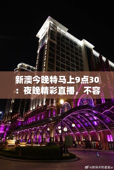 新澳今晚特马上9点30:夜晚精彩直播,不容等待