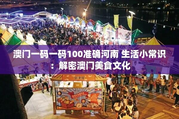 澳门一码一码100准确河南 生活小常识:解密澳门美食文化