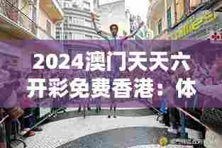 2024澳门天天六开彩免费香港:体验无限创意生活