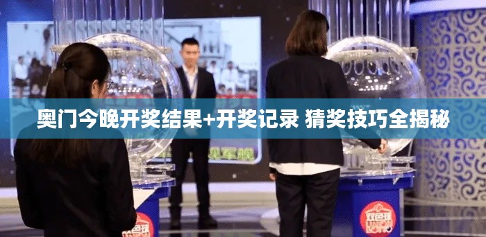 奥门今晚开奖结果+开奖记录 猜奖技巧全揭秘