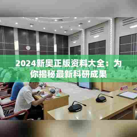 2024新奥正版资料大全：为你揭秘最新科研成果