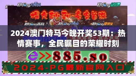 2024澳门特马今晚开奖53期:热情赛事,全民瞩目的荣耀时刻