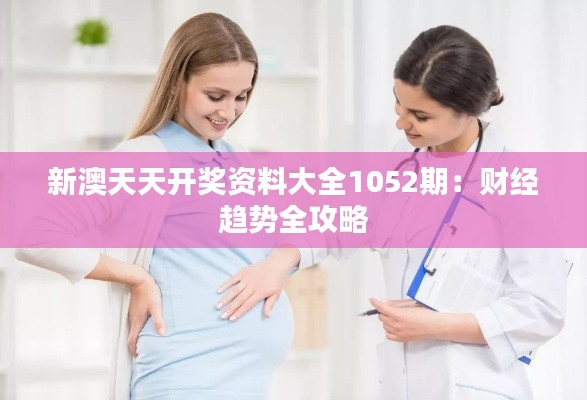 新澳天天开奖资料大全1052期:财经趋势全攻略
