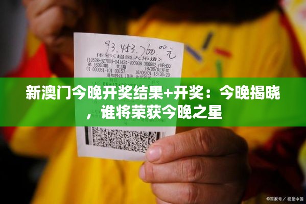 新澳门今晚开奖结果+开奖：今晚揭晓，谁将荣获今晚之星
