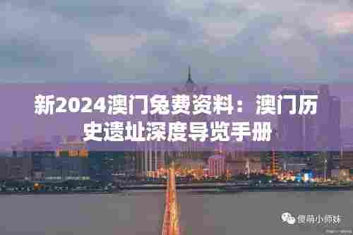 新2024澳门兔费资料：澳门历史遗址深度导览手册