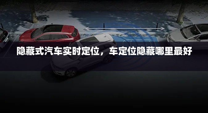 隐藏式汽车实时定位,车定位隐藏哪里最好