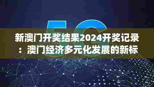 新澳门开奖结果2024开奖记录：澳门经济多元化发展的新标志