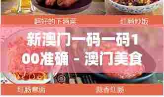 新澳门一码一码100准确 - 澳门美食指南,带你品尝正宗风味