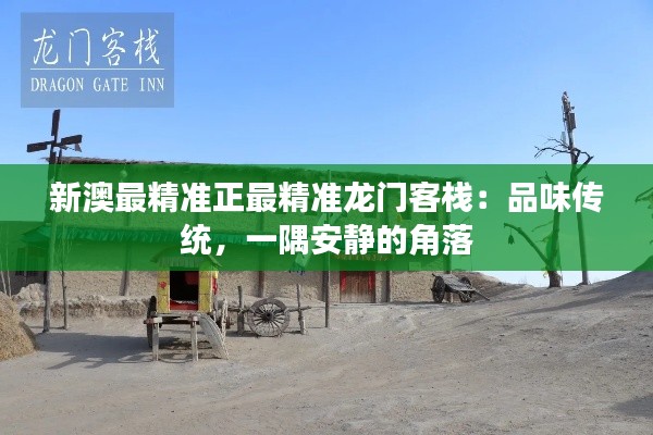 新澳最精准正最精准龙门客栈：品味传统，一隅安静的角落