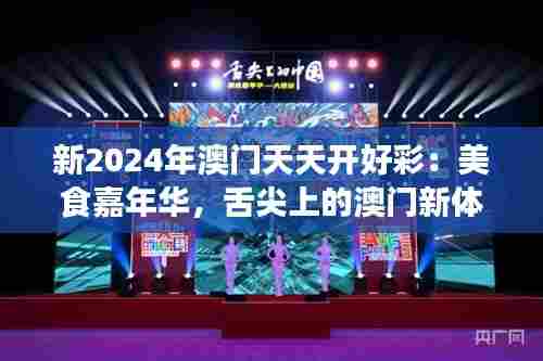 新2024年澳门天天开好彩:美食嘉年华,舌尖上的澳门新体验
