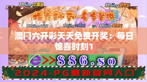 澳门六开彩天天免费开奖:每日惊喜时刻1