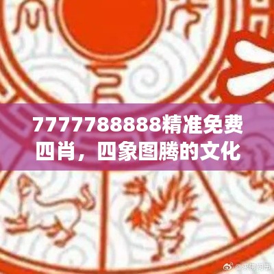 7777788888精准免费四肖，四象图腾的文化魅力