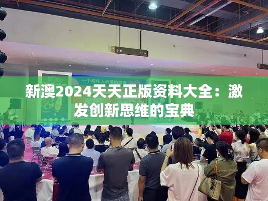 新澳2024天天正版资料大全：激发创新思维的宝典