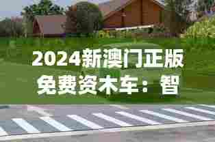 2024新澳门正版免费资木车：智能化生态交通的典范