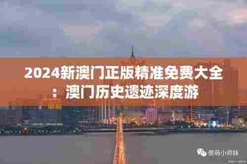 2024新澳门正版精准免费大全:澳门历史遗迹深度游