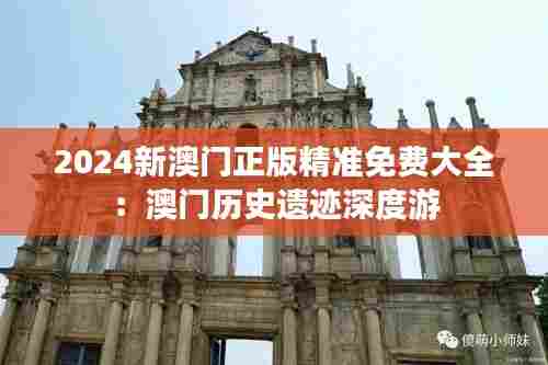 2024新澳门正版精准免费大全:澳门历史遗迹深度游