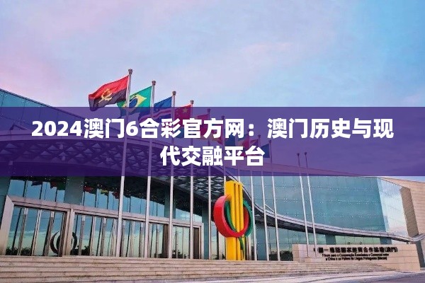 2024澳门6合彩官方网:澳门历史与现代交融平台