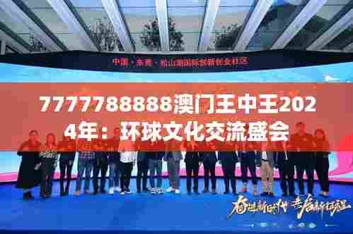 7777788888澳门王中王2024年：环球文化交流盛会