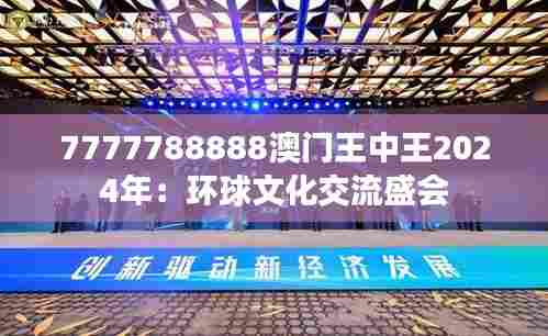 7777788888澳门王中王2024年:环球文化交流盛会