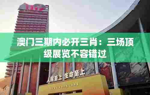 澳门三期内必开三肖:三场顶级展览不容错过