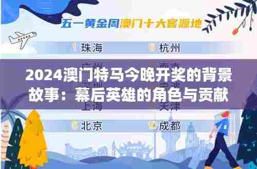 2024澳门特马今晚开奖的背景故事:幕后英雄的角色与贡献