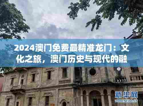 2024澳门免费最精准龙门：文化之旅，澳门历史与现代的融合
