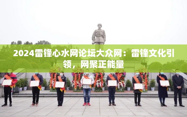 2024雷锋心水网论坛大众网:雷锋文化引领,网聚正能量
