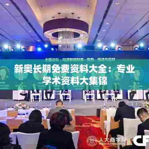 新奥长期免费资料大全：专业学术资料大集锦