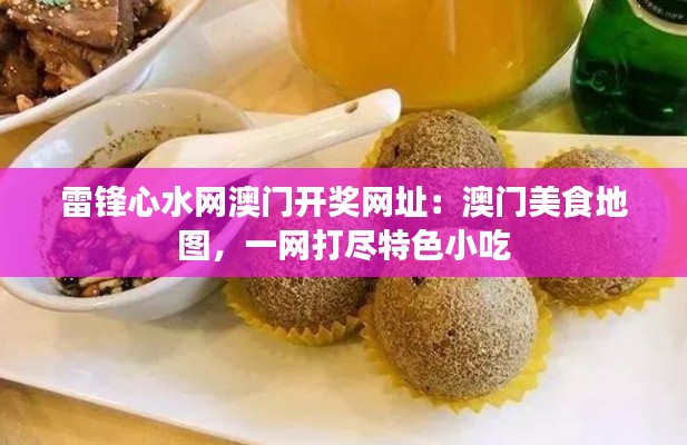 雷锋心水网澳门开奖网址:澳门美食地图,一网打尽特色小吃