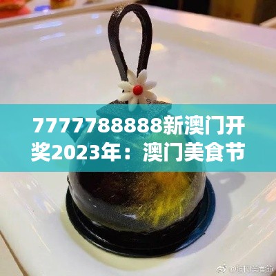 7777788888新澳门开奖2023年:澳门美食节创新菜品揭晓