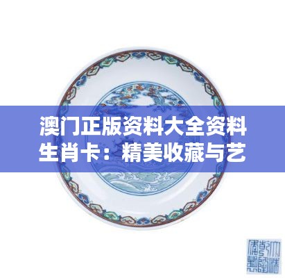 澳门正版资料大全资料生肖卡：精美收藏与艺术鉴赏