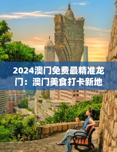 2024澳门免费最精准龙门：澳门美食打卡新地标