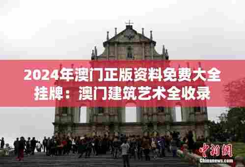 2024年澳门正版资料免费大全挂牌：澳门建筑艺术全收录
