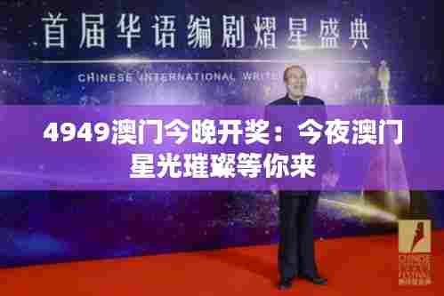 4949澳门今晚开奖:今夜澳门星光璀璨等你来