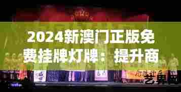 2024新澳门正版免费挂牌灯牌:提升商业魅力的光影艺术