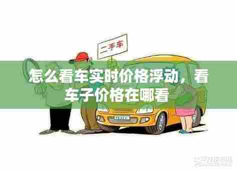 怎么看车实时价格浮动,看车子价格在哪看