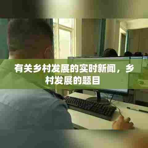 有关乡村发展的实时新闻，乡村发展的题目 