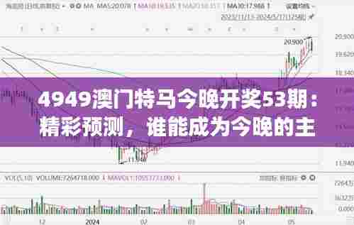 4949澳门特马今晚开奖53期:精彩预测,谁能成为今晚的主角?