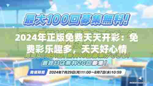 2024年正版免费天天开彩:免费彩乐趣多,天天好心情