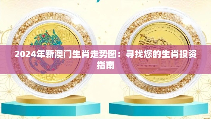 2024年新澳门生肖走势图:寻找您的生肖投资指南