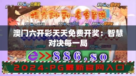 澳门六开彩天天免费开奖：智慧对决每一局