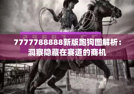 7777788888新版跑狗图解析:洞察隐藏在赛道的商机